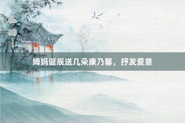 姆妈诞辰送几朵康乃馨，抒发爱意