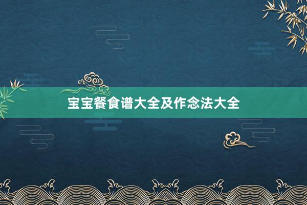 宝宝餐食谱大全及作念法大全