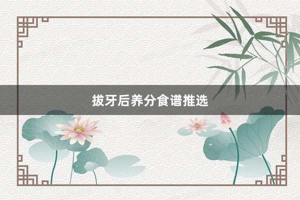 拔牙后养分食谱推选