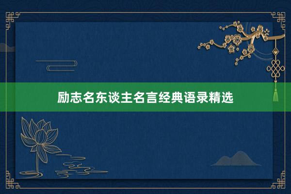 励志名东谈主名言经典语录精选